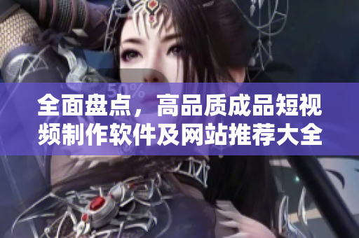全面盤點(diǎn)，高品質(zhì)成品短視頻制作軟件及網(wǎng)站推薦大全！