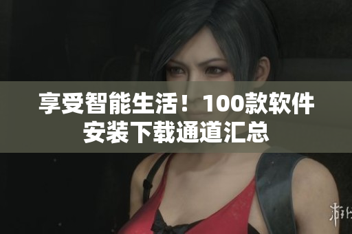 享受智能生活！100款軟件安裝下載通道匯總