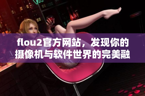flou2官方網站，發(fā)現(xiàn)你的攝像機與軟件世界的完美融合