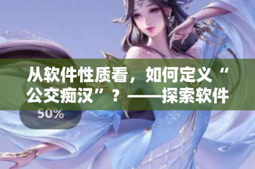 從軟件性質(zhì)看，如何定義“公交癡漢”？——探索軟件界的濫用問題