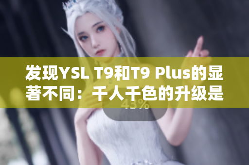 發(fā)現(xiàn)YSL T9和T9 Plus的顯著不同：千人千色的升級(jí)是什么？
