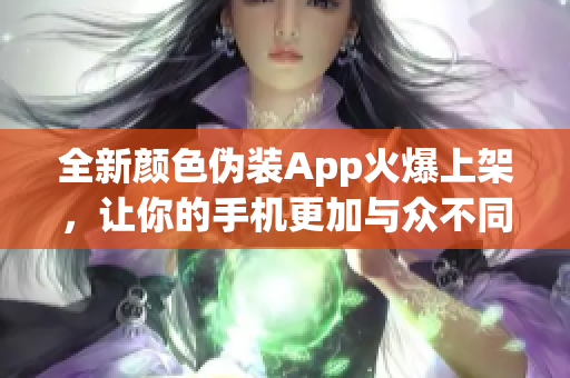 全新顏色偽裝App火爆上架，讓你的手機(jī)更加與眾不同！