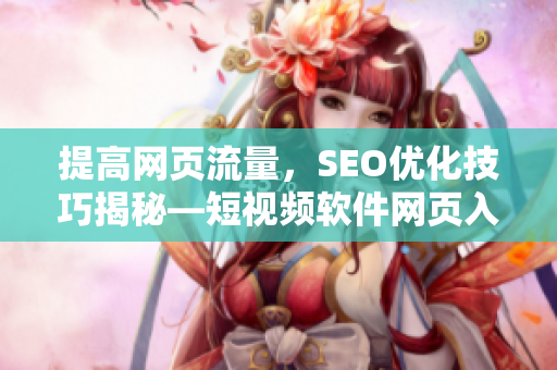 提高網(wǎng)頁(yè)流量，SEO優(yōu)化技巧揭秘—短視頻軟件網(wǎng)頁(yè)入口指南