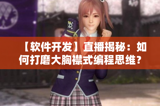 【軟件開(kāi)發(fā)】直播揭秘：如何打磨大胸襟式編程思維？