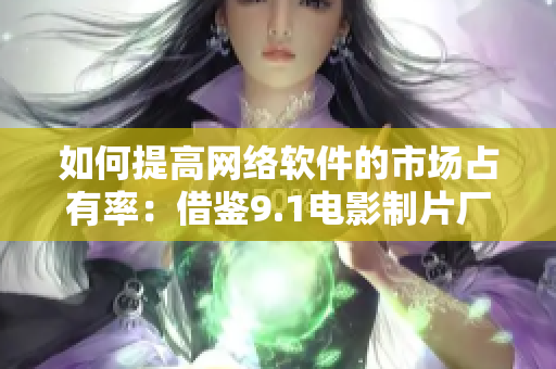 如何提高網(wǎng)絡(luò)軟件的市場占有率：借鑒9.1電影制片廠票房成功經(jīng)驗