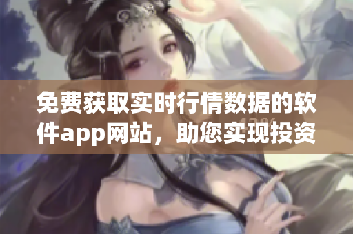 免費(fèi)獲取實(shí)時(shí)行情數(shù)據(jù)的軟件app網(wǎng)站，助您實(shí)現(xiàn)投資理財(cái)成功