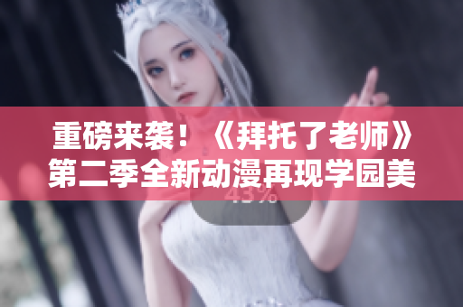 重磅來(lái)襲！《拜托了老師》第二季全新動(dòng)漫再現(xiàn)學(xué)園美好歲月