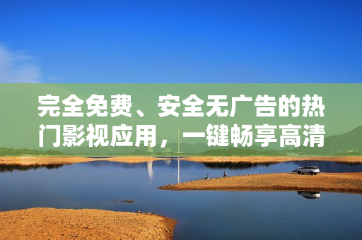 完全免費、安全無廣告的熱門影視應(yīng)用，一鍵暢享高清視聽樂趣！