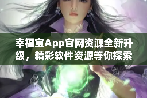 幸福寶App官網(wǎng)資源全新升級，精彩軟件資源等你探索