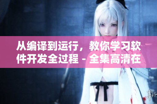 從編譯到運(yùn)行，教你學(xué)習(xí)軟件開發(fā)全過程 - 全集高清在線觀看