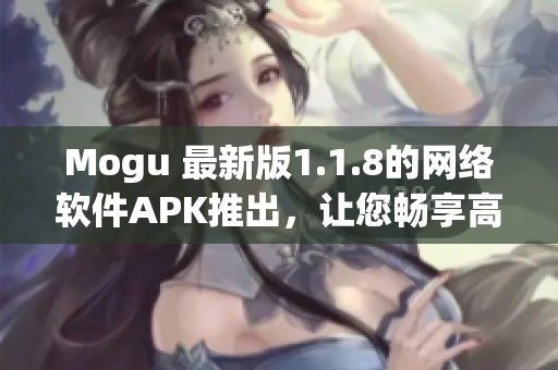 Mogu 最新版1.1.8的網絡軟件APK推出，讓您暢享高效、穩(wěn)定、安全的上網體驗