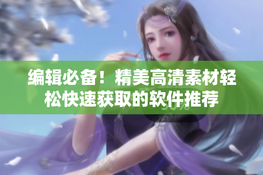 編輯必備！精美高清素材輕松快速獲取的軟件推薦