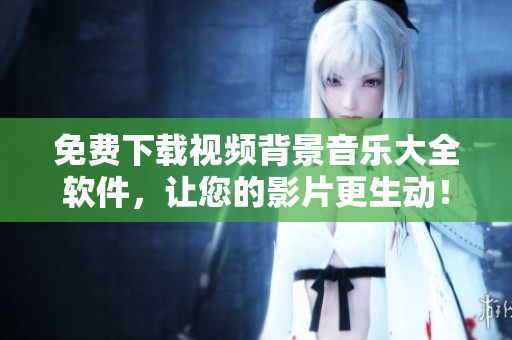 免費下載視頻背景音樂大全軟件，讓您的影片更生動！
