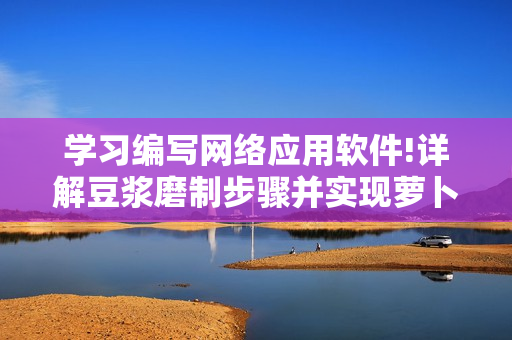 學(xué)習(xí)編寫網(wǎng)絡(luò)應(yīng)用軟件!詳解豆?jié){磨制步驟并實現(xiàn)蘿卜視頻處理