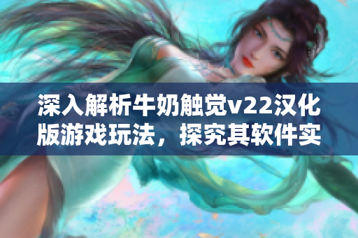 深入解析牛奶觸覺v22漢化版游戲玩法，探究其軟件實(shí)現(xiàn)技術(shù)