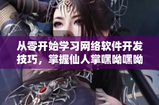 從零開始學(xué)習(xí)網(wǎng)絡(luò)軟件開發(fā)技巧，掌握仙人掌嘿呦嘿呦網(wǎng)站的推廣策略！