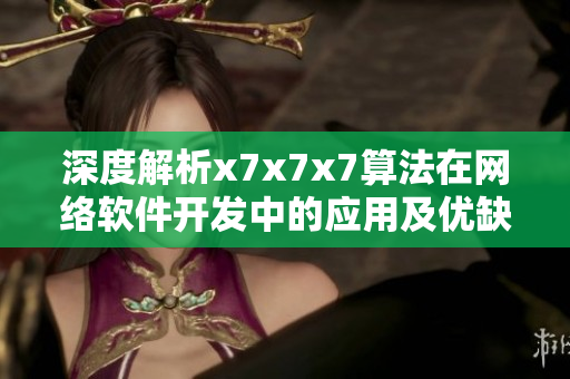 深度解析x7x7x7算法在網(wǎng)絡(luò)軟件開(kāi)發(fā)中的應(yīng)用及優(yōu)缺點(diǎn)分析