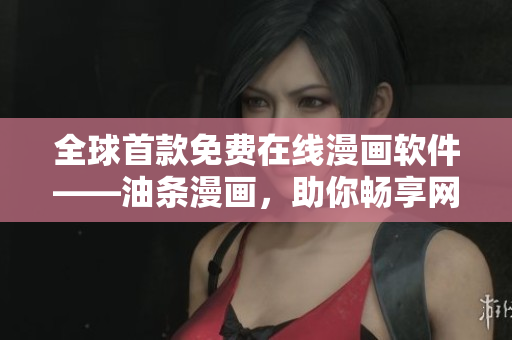 全球首款免費(fèi)在線漫畫軟件——油條漫畫，助你暢享網(wǎng)絡(luò)漫畫世界！