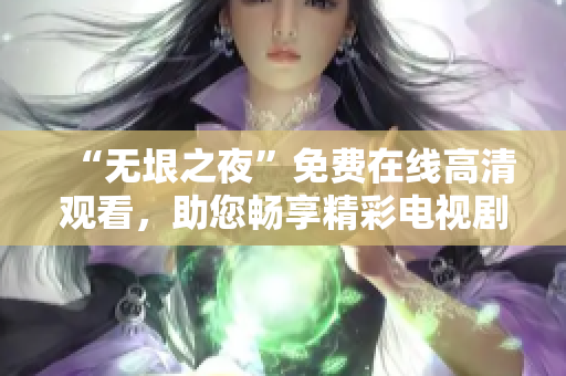 “無垠之夜”免費(fèi)在線高清觀看，助您暢享精彩電視劇