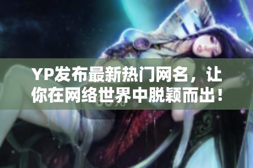 YP發(fā)布最新熱門網(wǎng)名，讓你在網(wǎng)絡(luò)世界中脫穎而出！