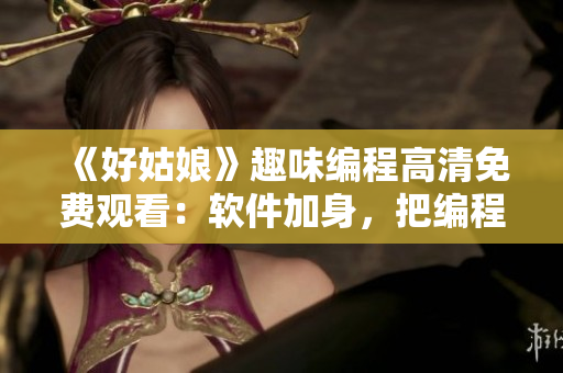 《好姑娘》趣味編程高清免費(fèi)觀看：軟件加身，把編程變得更簡(jiǎn)單！