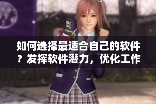 如何選擇最適合自己的軟件？發(fā)揮軟件潛力，優(yōu)化工作流程