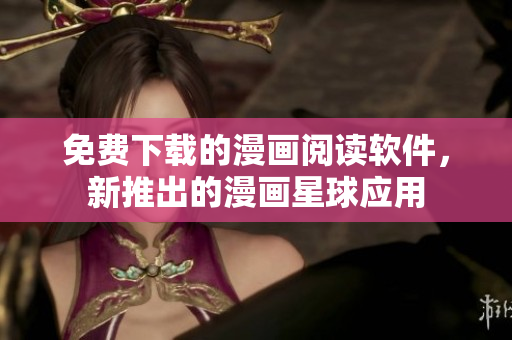 免費(fèi)下載的漫畫閱讀軟件，新推出的漫畫星球應(yīng)用