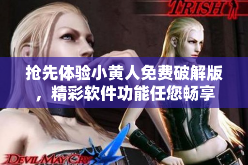 搶先體驗(yàn)小黃人免費(fèi)破解版，精彩軟件功能任您暢享