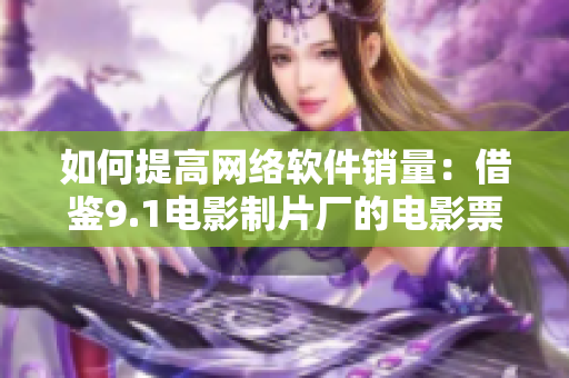 如何提高網(wǎng)絡軟件銷量：借鑒9.1電影制片廠的電影票房成功案例