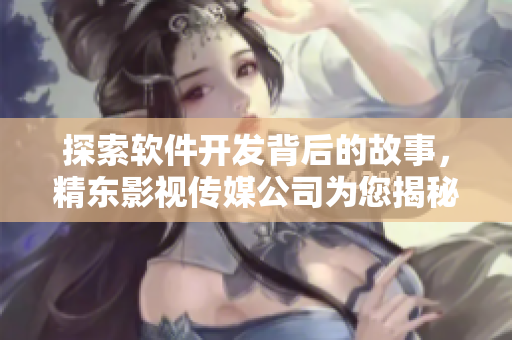 探索軟件開發(fā)背后的故事，精東影視傳媒公司為您揭秘
