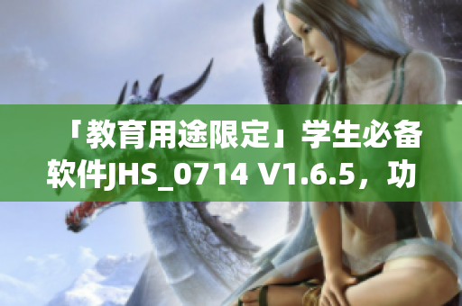 「教育用途限定」學生必備軟件JHS_0714 V1.6.5，功能升級，更強大！