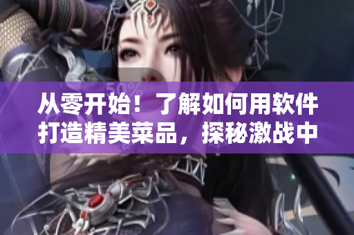 從零開始！了解如何用軟件打造精美菜品，探秘激戰(zhàn)中的廚房2！