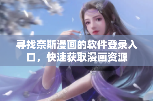 尋找奈斯漫畫(huà)的軟件登錄入口，快速獲取漫畫(huà)資源