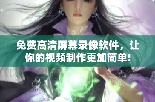 免費(fèi)高清屏幕錄像軟件，讓你的視頻制作更加簡單!