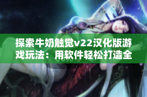 探索牛奶觸覺(jué)v22漢化版游戲玩法：用軟件輕松打造全新游戲體驗(yàn)