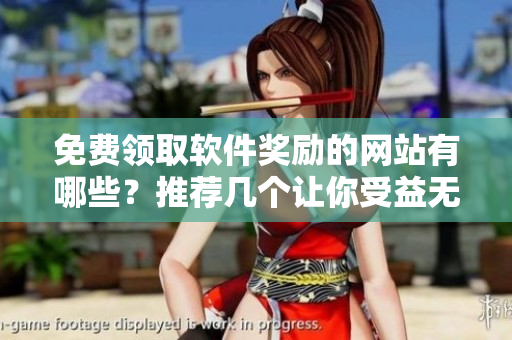 免費(fèi)領(lǐng)取軟件獎(jiǎng)勵(lì)的網(wǎng)站有哪些？推薦幾個(gè)讓你受益無窮的平臺(tái)！