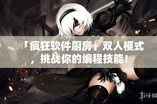 「瘋狂軟件廚房」雙人模式，挑戰(zhàn)你的編程技能！