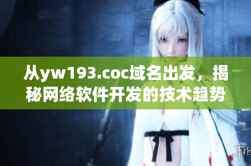 從yw193.coc域名出發(fā)，揭秘網(wǎng)絡軟件開發(fā)的技術趨勢和應用解析
