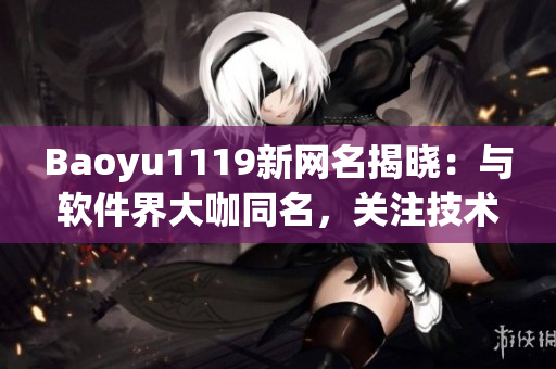 Baoyu1119新網(wǎng)名揭曉：與軟件界大咖同名，關(guān)注技術(shù)熱點不再錯過