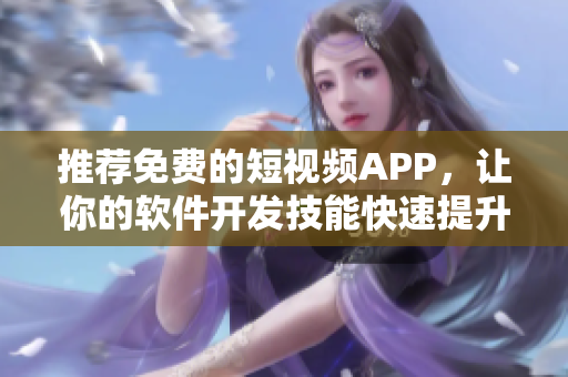 推薦免費(fèi)的短視頻APP，讓你的軟件開發(fā)技能快速提升！