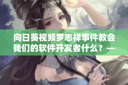 向日葵視頻羅志祥事件教會我們的軟件開發(fā)者什么？——軟件行業(yè)警示