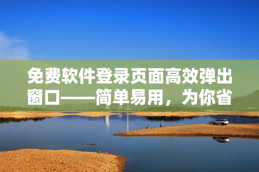 免費軟件登錄頁面高效彈出窗口——簡單易用，為你省時省力