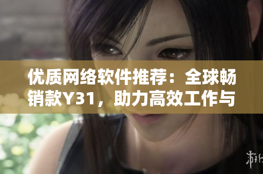 優(yōu)質(zhì)網(wǎng)絡(luò)軟件推薦：全球暢銷款Y31，助力高效工作與娛樂(lè)