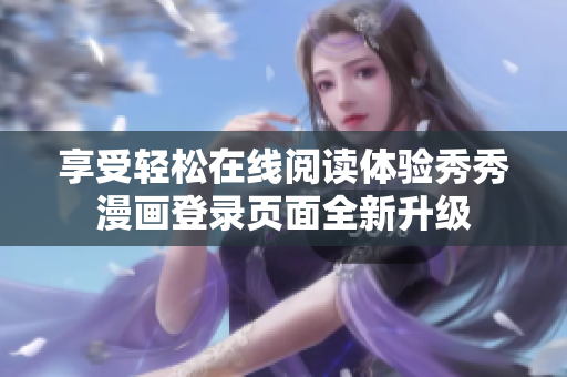享受輕松在線閱讀體驗(yàn)秀秀漫畫登錄頁面全新升級(jí)