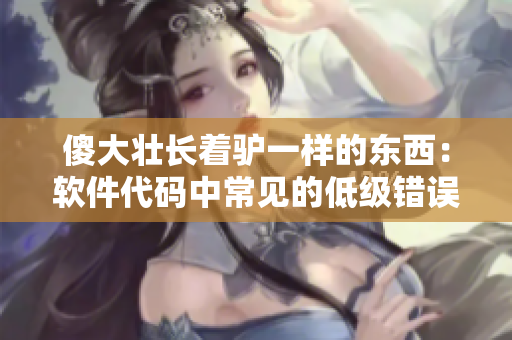 傻大壯長著驢一樣的東西：軟件代碼中常見的低級錯誤