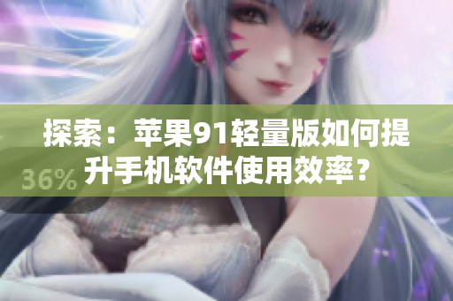 探索：蘋果91輕量版如何提升手機(jī)軟件使用效率？