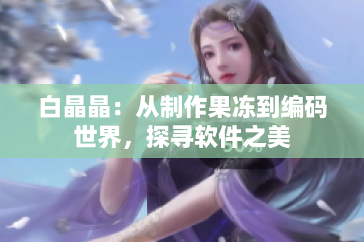 白晶晶：從制作果凍到編碼世界，探尋軟件之美