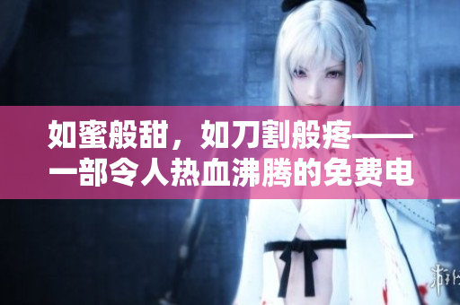 如蜜般甜，如刀割般疼——一部令人熱血沸騰的免費電影推薦