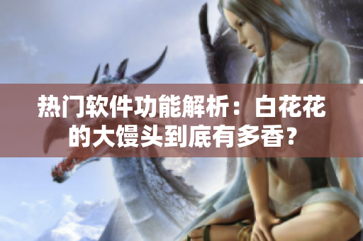 熱門軟件功能解析：白花花的大饅頭到底有多香？
