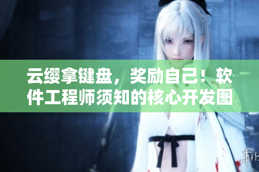 云纓拿鍵盤，獎(jiǎng)勵(lì)自己！軟件工程師須知的核心開發(fā)圖